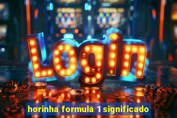 horinha formula 1 significado